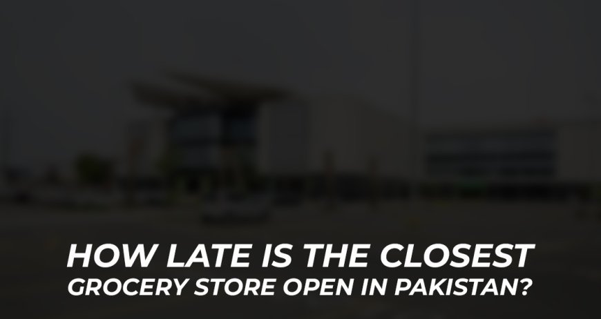 What are the operating hours of the nearest grocery store in Pakistan?